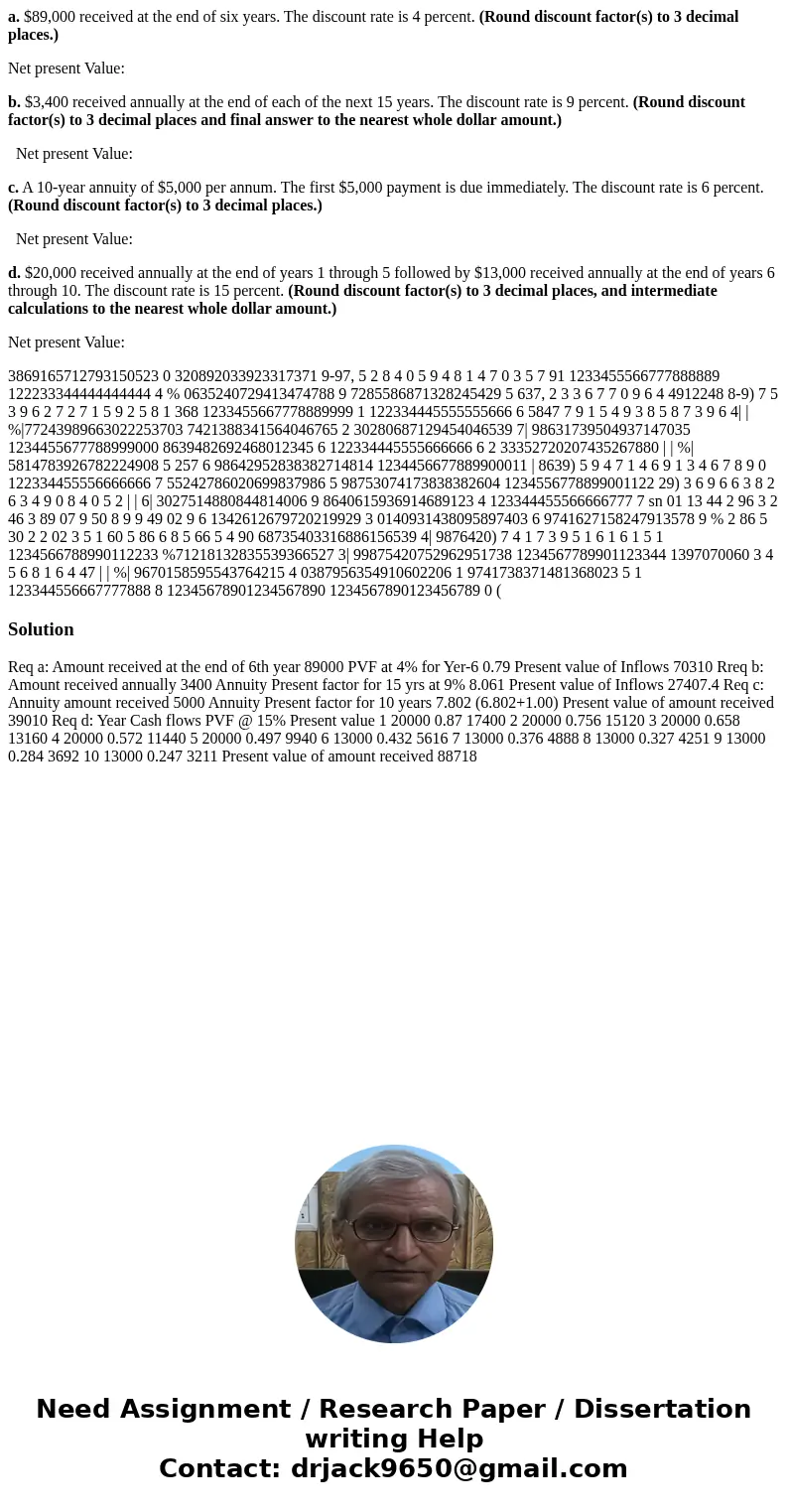a. $89,000 received at the end of six years. The discount rate is 4 percent. (Round discount factor(s) to 3 decimal places.) Net present Value: b. $3,400 receiv a. $89,000 received at the end of six years. The discount rate is 4 percent. (Round discount factor(s) to 3 decimal places.) Net present Value: b. $3,400 receiv