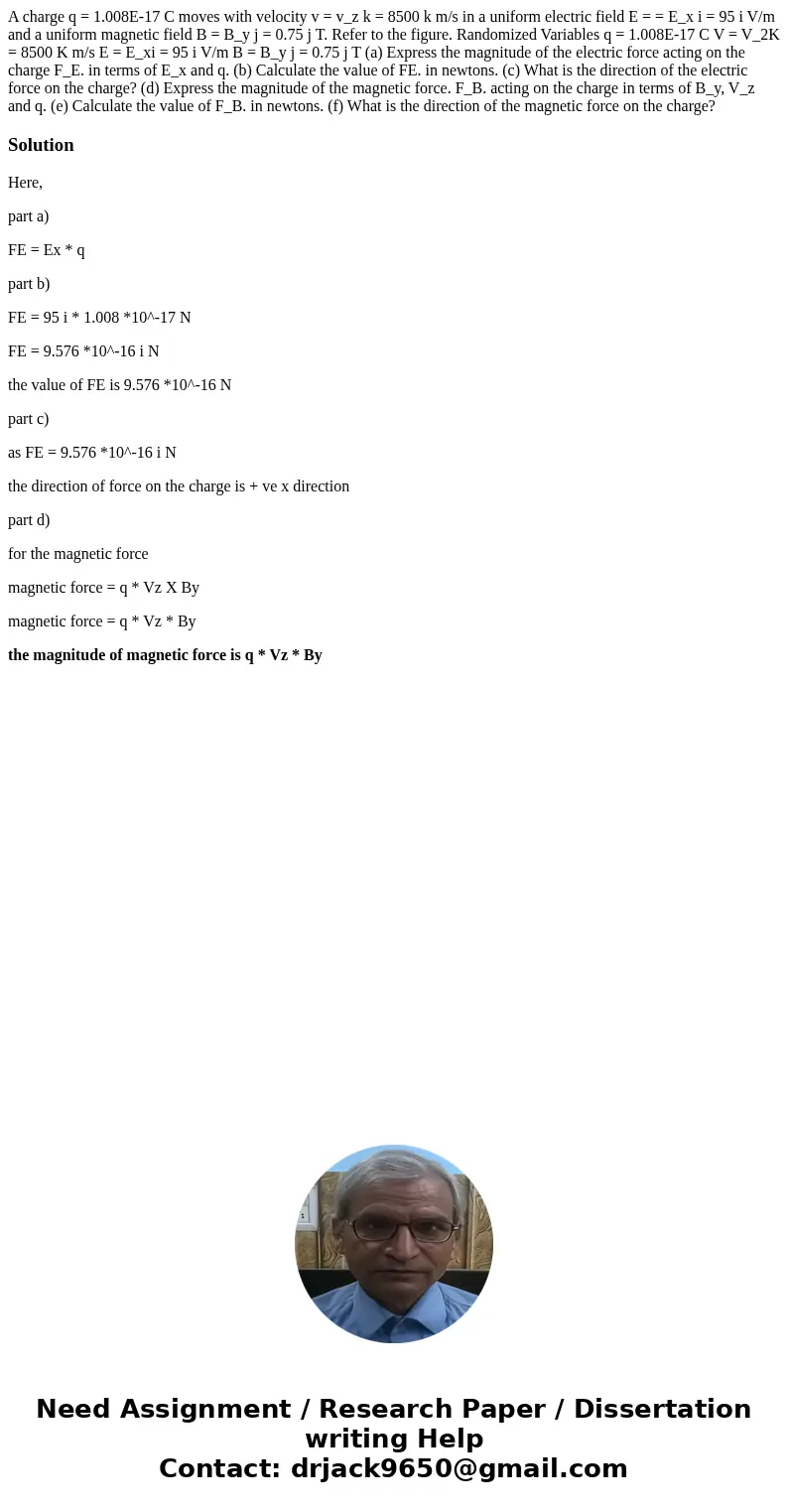 A charge q = 1.008E-17 C moves with velocity v = v_z k = 8500 k m/s in a uniform electric field E = = E_x i = 95 i V/m and a uniform magnetic field B = B_y j =  A charge q = 1.008E-17 C moves with velocity v = v_z k = 8500 k m/s in a uniform electric field E = = E_x i = 95 i V/m and a uniform magnetic field B = B_y j =