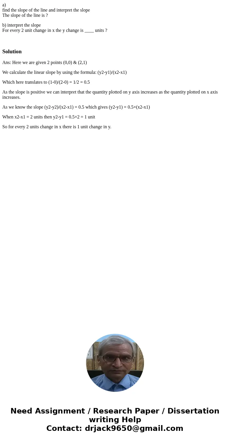 a) find the slope of the line and interpret the slope The slope of the line is ? b) interpret the slope For every 2 unit change in x the y change is ____ units  a) find the slope of the line and interpret the slope The slope of the line is ? b) interpret the slope For every 2 unit change in x the y change is ____ units
