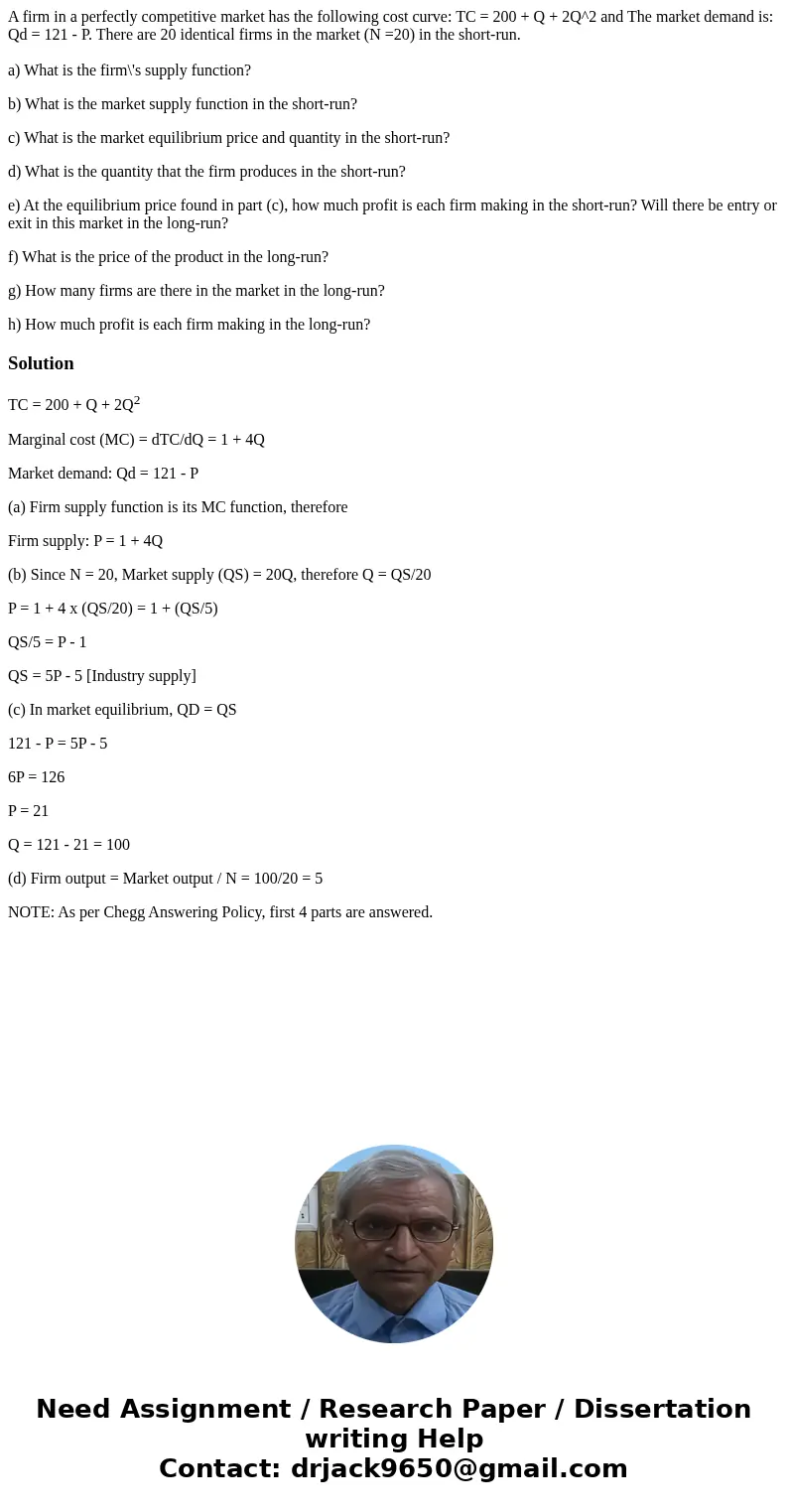 A firm in a perfectly competitive market has the following cost curve: TC = 200 + Q + 2Q^2 and The market demand is: Qd = 121 - P. There are 20 identical firms  A firm in a perfectly competitive market has the following cost curve: TC = 200 + Q + 2Q^2 and The market demand is: Qd = 121 - P. There are 20 identical firms
