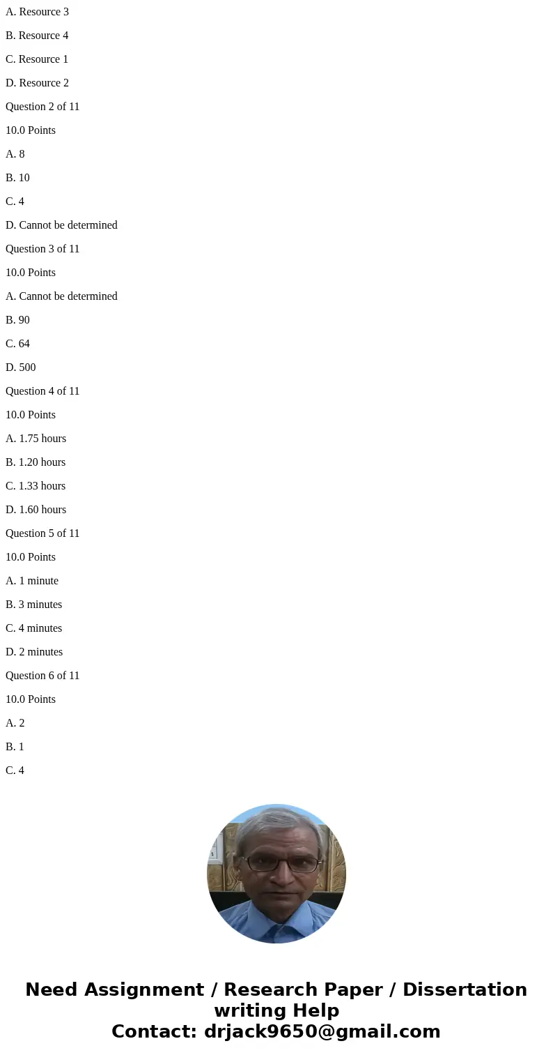 A. Resource 3 B. Resource 4 C. Resource 1 D. Resource 2 Question 2 of 11 10.0 Points A. 8 B. 10 C. 4 D. Cannot be determined Question 3 of 11 10.0 Points A. Can