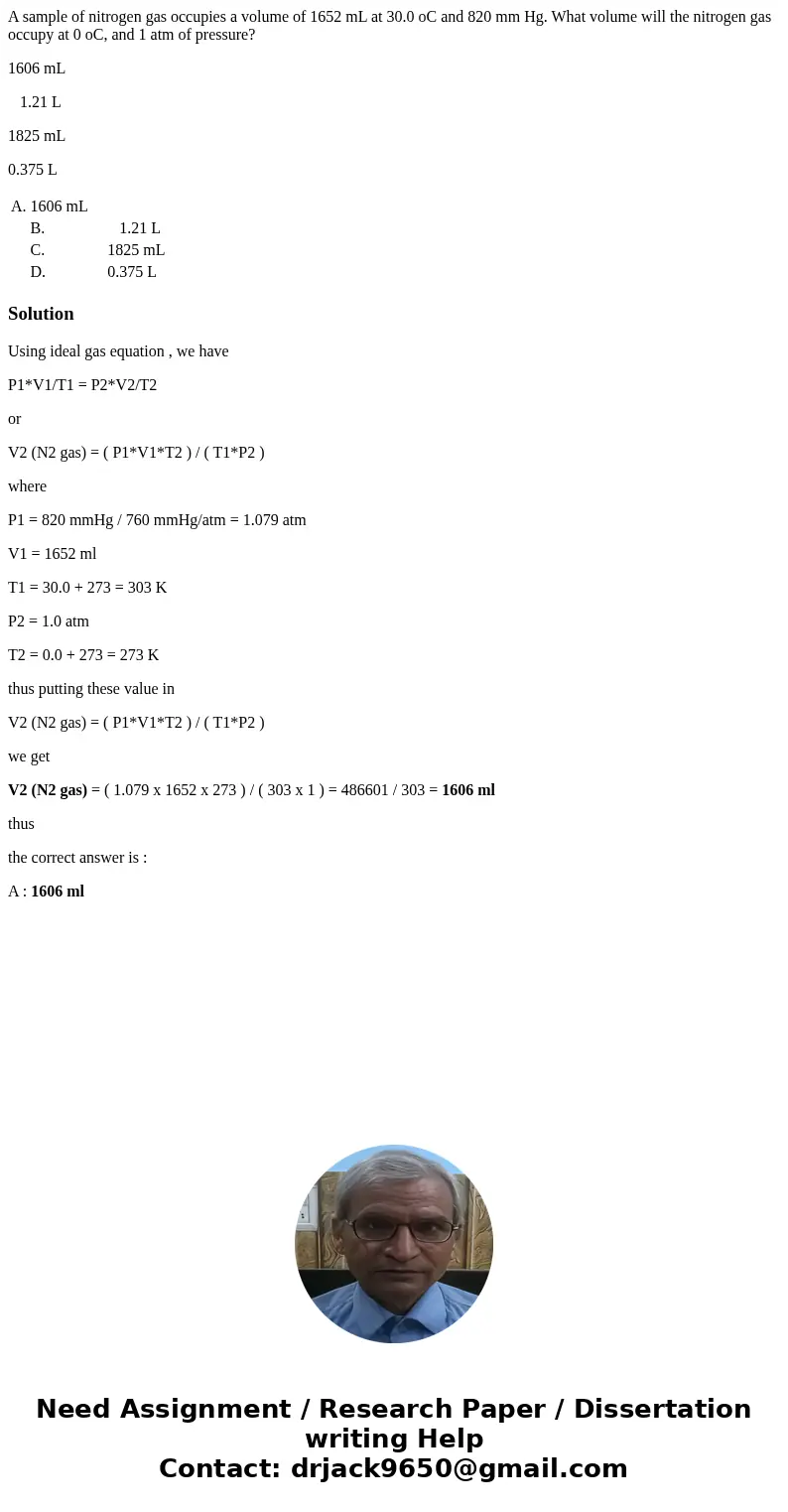 A sample of nitrogen gas occupies a volume of 1652 mL at 30.0 oC and 820 mm Hg. What volume will the nitrogen gas occupy at 0 oC, and 1 atm of pressure? 1606 mL A sample of nitrogen gas occupies a volume of 1652 mL at 30.0 oC and 820 mm Hg. What volume will the nitrogen gas occupy at 0 oC, and 1 atm of pressure? 1606 mL