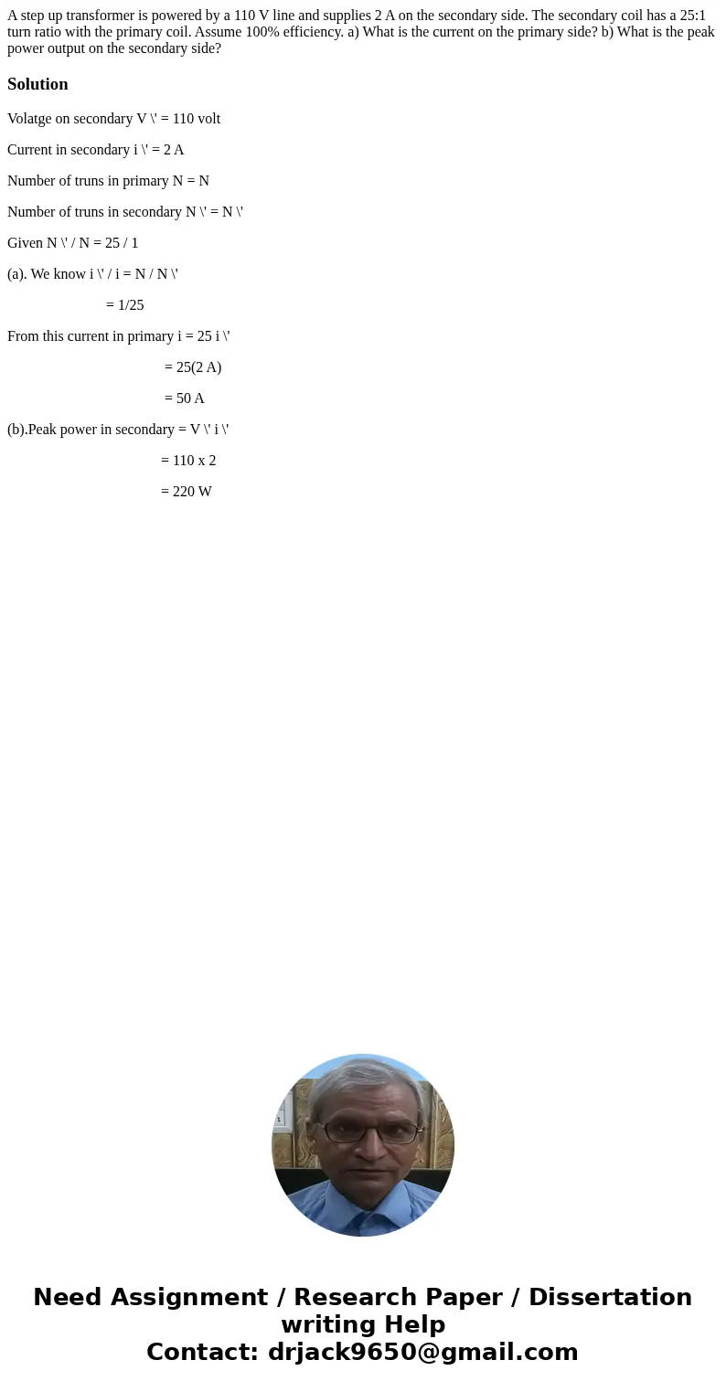  A step up transformer is powered by a 110 V line and supplies 2 A on the secondary side. The secondary coil has a 25:1 turn ratio with the primary coil. Assume