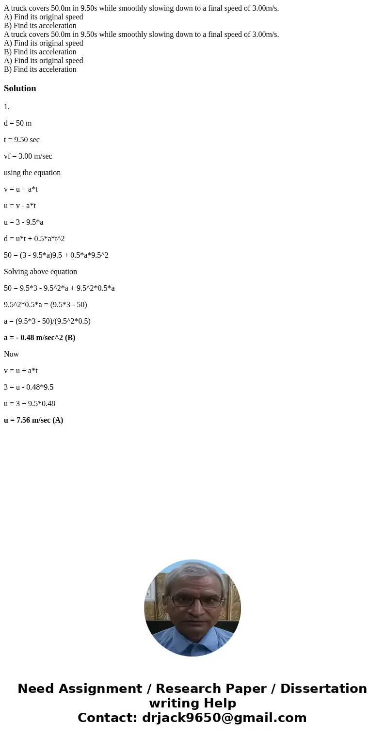 A truck covers 50.0m in 9.50s while smoothly slowing down to a final speed of 3.00m/s. A) Find its original speed B) Find its acceleration A truck covers 50.0m  A truck covers 50.0m in 9.50s while smoothly slowing down to a final speed of 3.00m/s. A) Find its original speed B) Find its acceleration A truck covers 50.0m