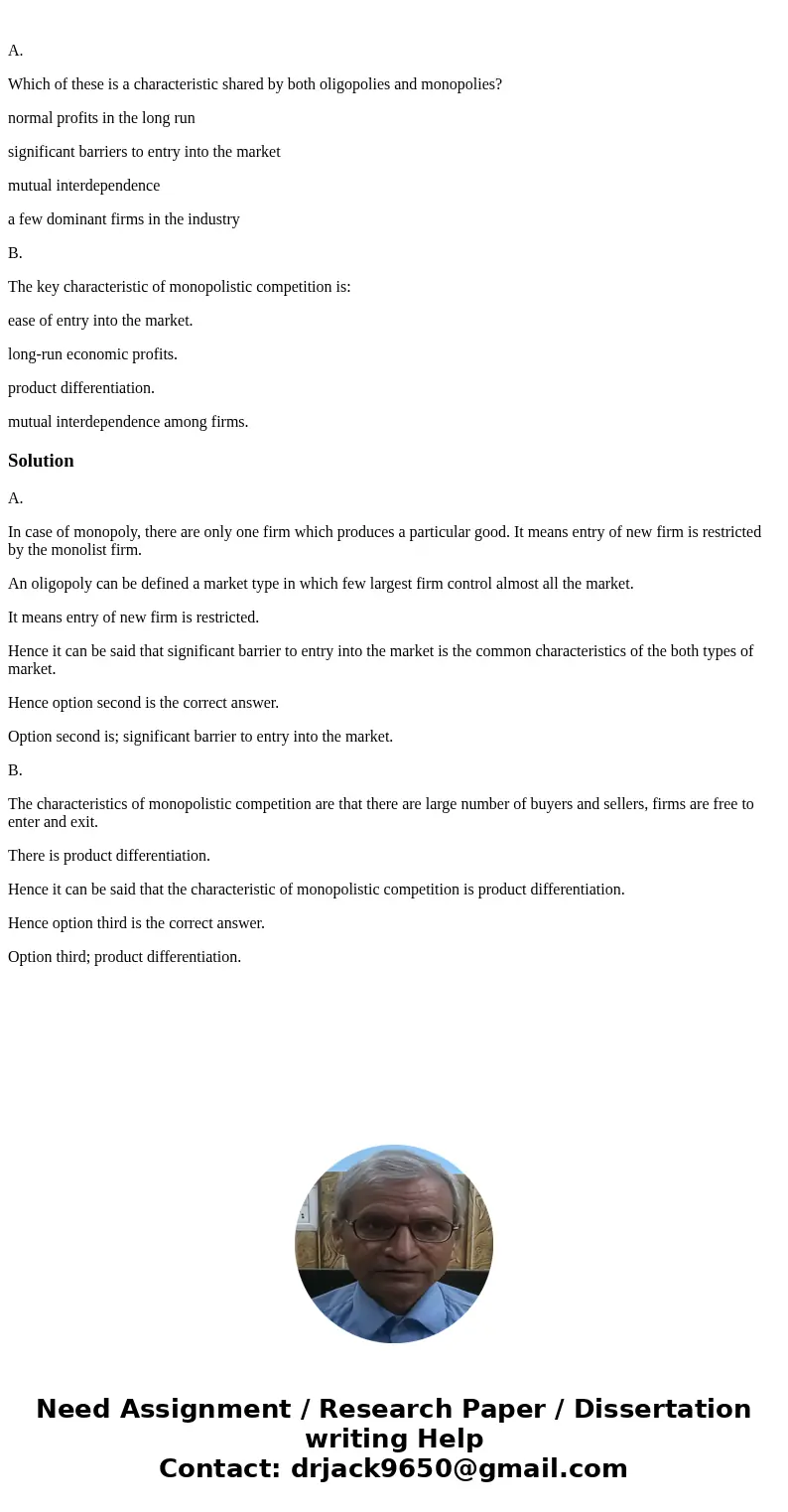  A. Which of these is a characteristic shared by both oligopolies and monopolies? normal profits in the long run significant barriers to entry into the market m