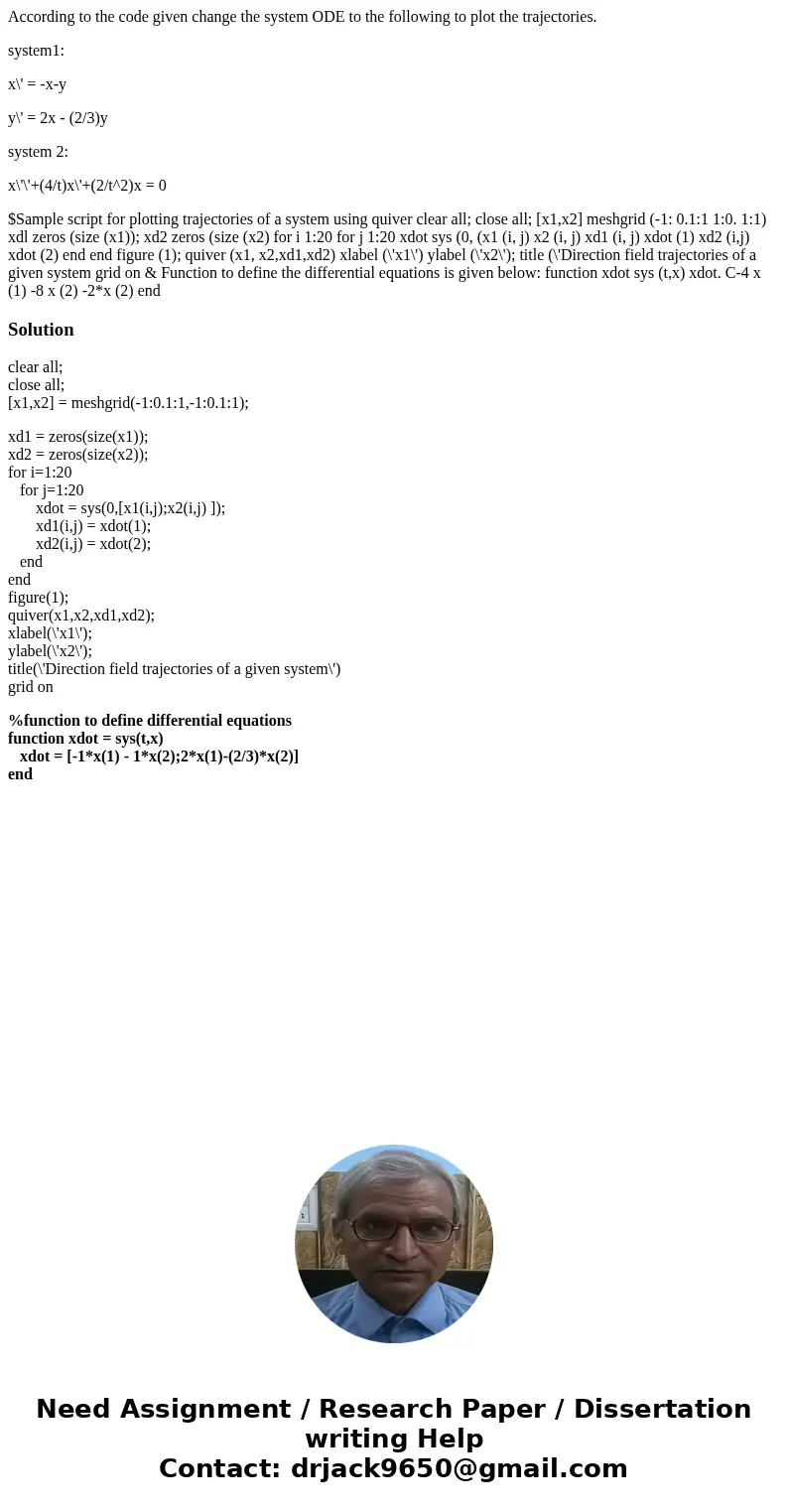 According to the code given change the system ODE to the following to plot the trajectories. system1: x\' = -x-y y\' = 2x - (2/3)y system 2: x\'\'+(4/t)x\'+(2/t According to the code given change the system ODE to the following to plot the trajectories. system1: x\' = -x-y y\' = 2x - (2/3)y system 2: x\'\'+(4/t)x\'+(2/t