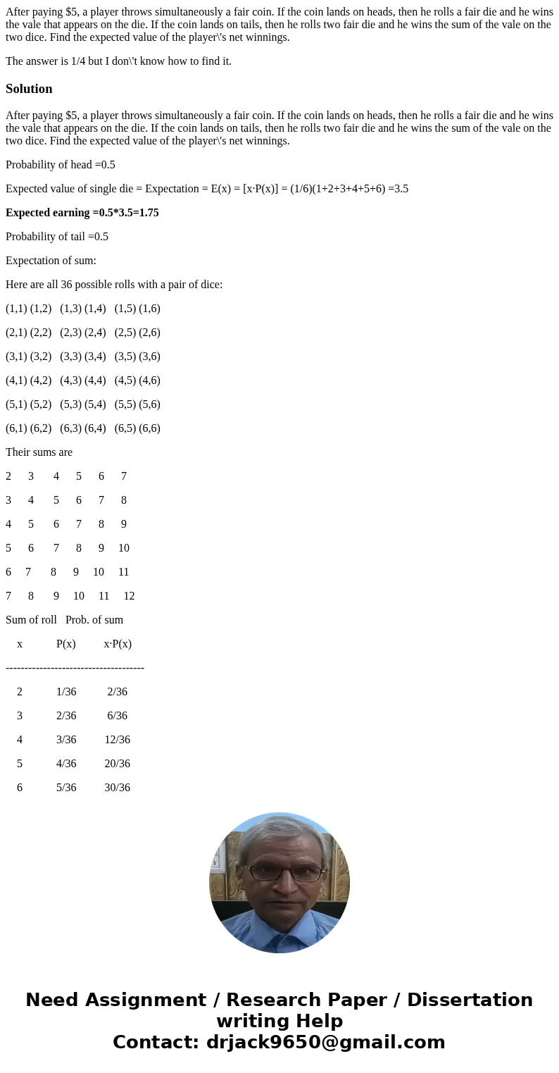 After paying $5, a player throws simultaneously a fair coin. If the coin lands on heads, then he rolls a fair die and he wins the vale that appears on the die.  After paying $5, a player throws simultaneously a fair coin. If the coin lands on heads, then he rolls a fair die and he wins the vale that appears on the die.