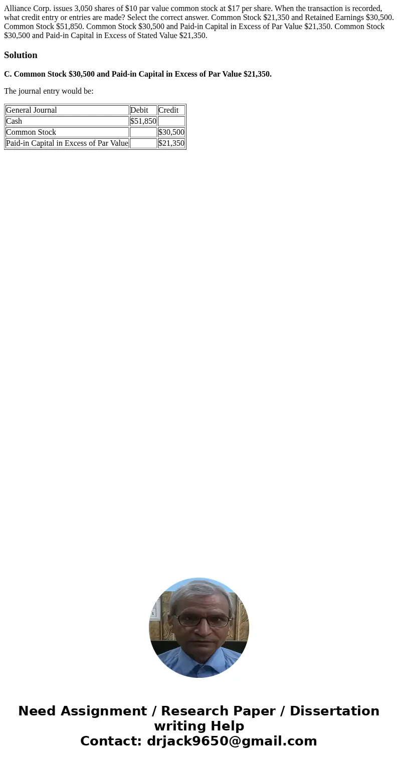 Alliance Corp. issues 3,050 shares of $10 par value common stock at $17 per share. When the transaction is recorded, what credit entry or entries are made? Sele