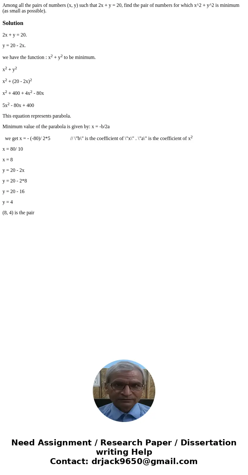 Among all the pairs of numbers (x, y) such that 2x + y = 20, find the pair of numbers for which x^2 + y^2 is minimum (as small as possible).Solution2x + y = 20  Among all the pairs of numbers (x, y) such that 2x + y = 20, find the pair of numbers for which x^2 + y^2 is minimum (as small as possible).Solution2x + y = 20