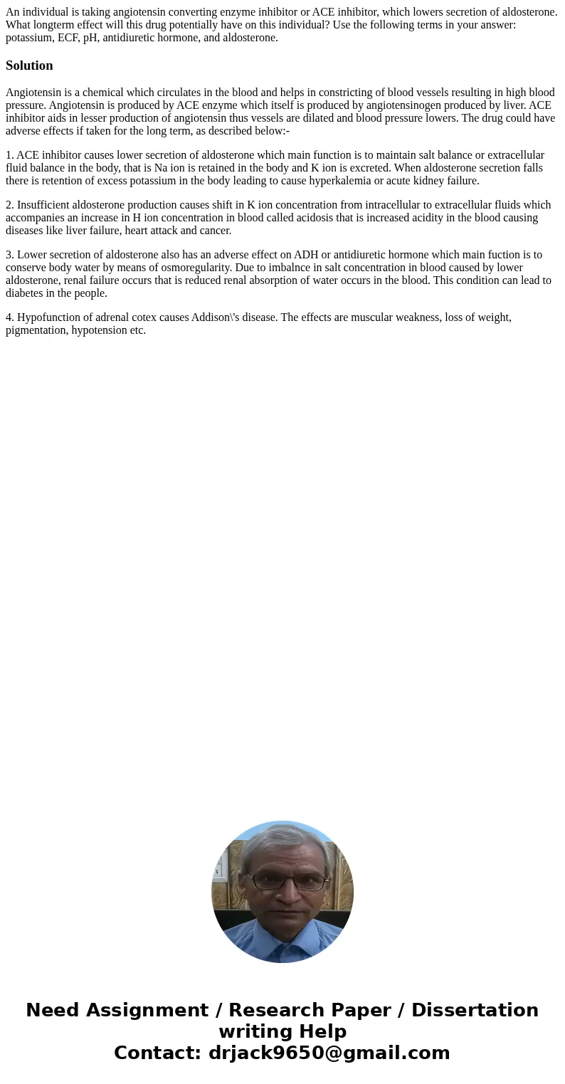 An individual is taking angiotensin converting enzyme inhibitor or ACE inhibitor, which lowers secretion of aldosterone. What longterm effect will this drug pot An individual is taking angiotensin converting enzyme inhibitor or ACE inhibitor, which lowers secretion of aldosterone. What longterm effect will this drug pot