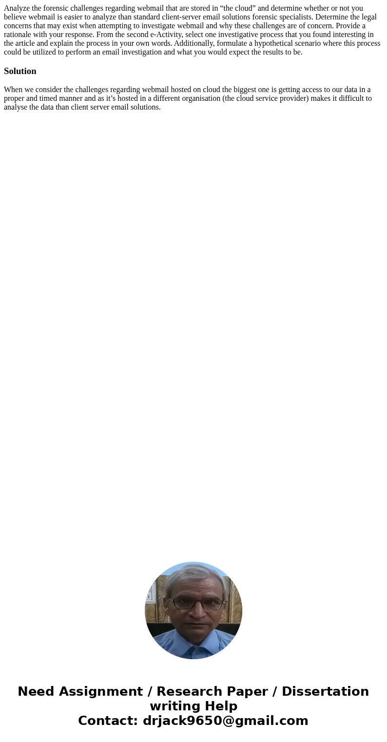Analyze the forensic challenges regarding webmail that are stored in “the cloud” and determine whether or not you believe webmail is easier to analyze than stan