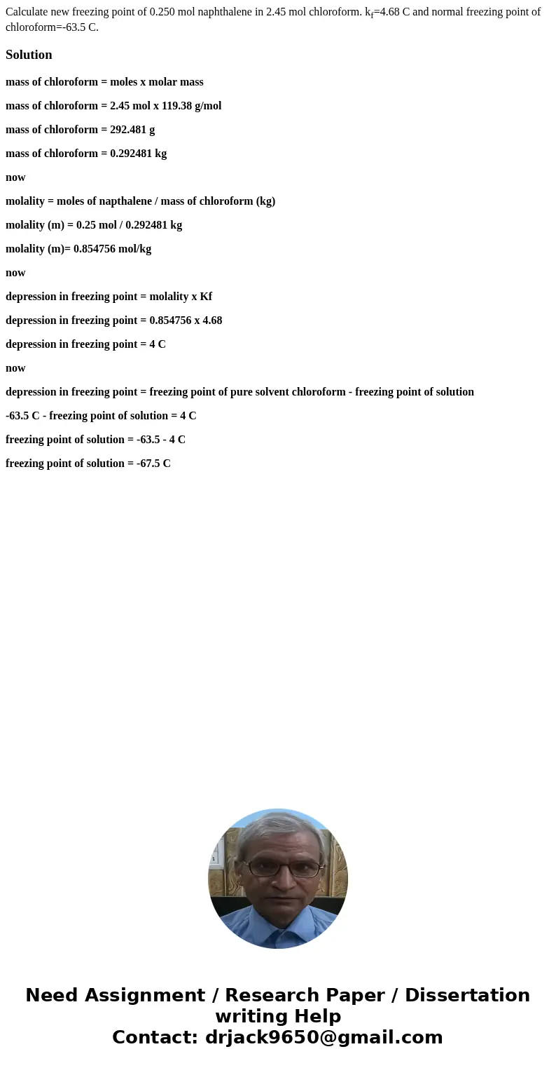 Calculate new freezing point of 0.250 mol naphthalene in 2.45 mol chloroform. kf=4.68 C and normal freezing point of chloroform=-63.5 C.Solutionmass of chlorofo