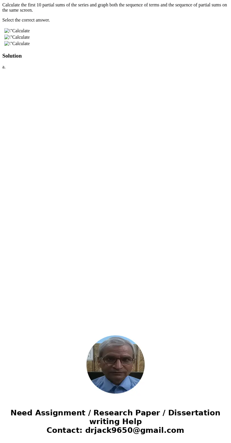 Calculate the first 10 partial sums of the series and graph both the sequence of terms and the sequence of partial sums on the same screen. Select the correct a