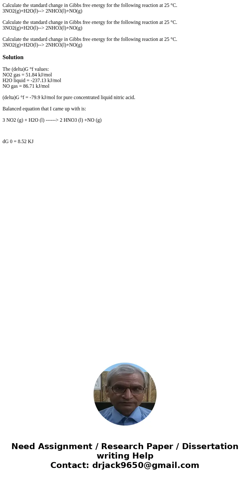 Calculate the standard change in Gibbs free energy for the following reaction at 25 °C. 3NO2(g)+H2O(l)--> 2NHO3(l)+NO(g) Calculate the standard change in Gi  Calculate the standard change in Gibbs free energy for the following reaction at 25 °C. 3NO2(g)+H2O(l)--> 2NHO3(l)+NO(g) Calculate the standard change in Gi