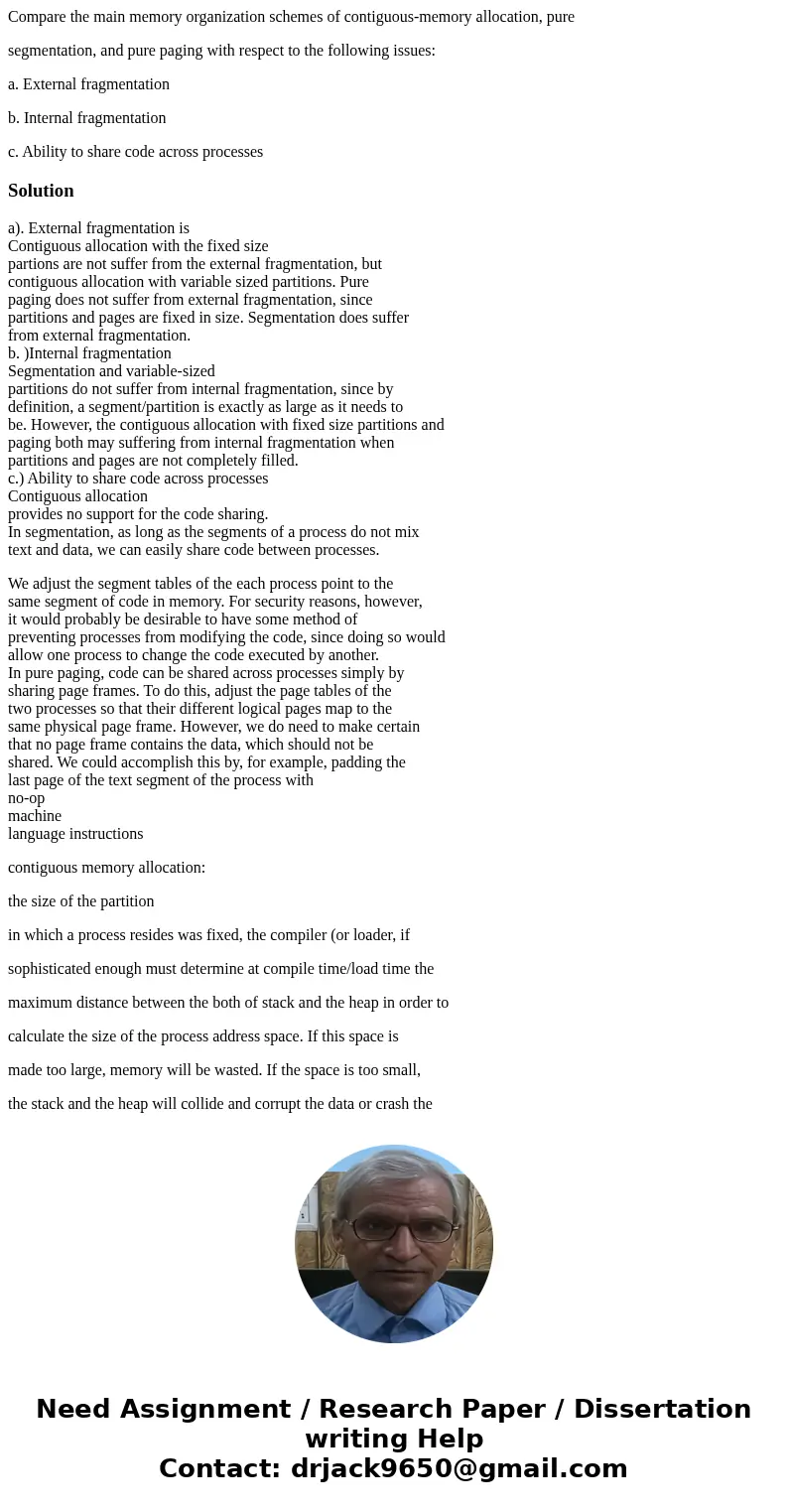 Compare the main memory organization schemes of contiguous-memory allocation, pure segmentation, and pure paging with respect to the following issues: a. Extern Compare the main memory organization schemes of contiguous-memory allocation, pure segmentation, and pure paging with respect to the following issues: a. Extern