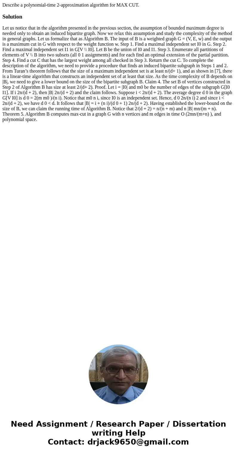  Describe a polynomial-time 2-approximation algorithm for MAX CUT.SolutionLet us notice that in the algorithm presented in the previous section, the assumption 
