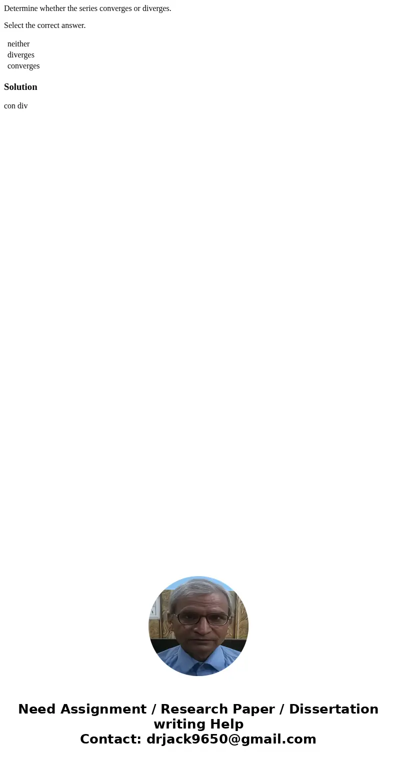 Determine whether the series converges or diverges. Select the correct answer. neither diverges converges Solution con div 