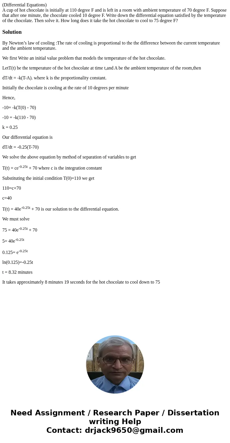 (Differential Equations) A cup of hot chocolate is initially at 110 degree F and is left in a room with ambient temperature of 70 degree F. Suppose that after o (Differential Equations) A cup of hot chocolate is initially at 110 degree F and is left in a room with ambient temperature of 70 degree F. Suppose that after o