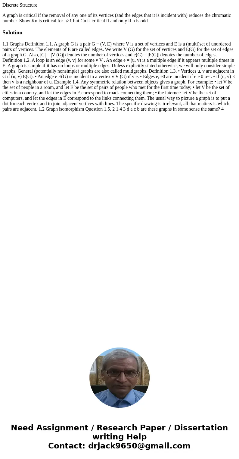 Discrete Structure A graph is critical if the removal of any one of its vertices (and the edges that it is incident with) reduces the chromatic number. Show Kn  Discrete Structure A graph is critical if the removal of any one of its vertices (and the edges that it is incident with) reduces the chromatic number. Show Kn