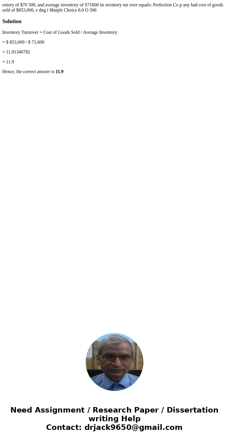  entory of $70 500, and average inventory of S71600 its nventory tur over equals: Perfection Co p any had cost of goods sold of $853,000, e dng i Mutple Choice 