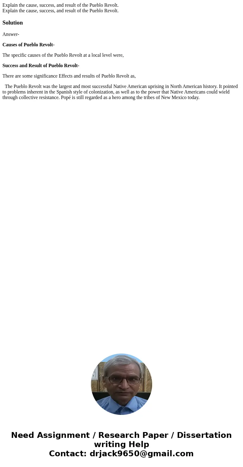 Explain the cause, success, and result of the Pueblo Revolt. Explain the cause, success, and result of the Pueblo Revolt.SolutionAnswer- Causes of Pueblo Revol  Explain the cause, success, and result of the Pueblo Revolt. Explain the cause, success, and result of the Pueblo Revolt.SolutionAnswer- Causes of Pueblo Revol