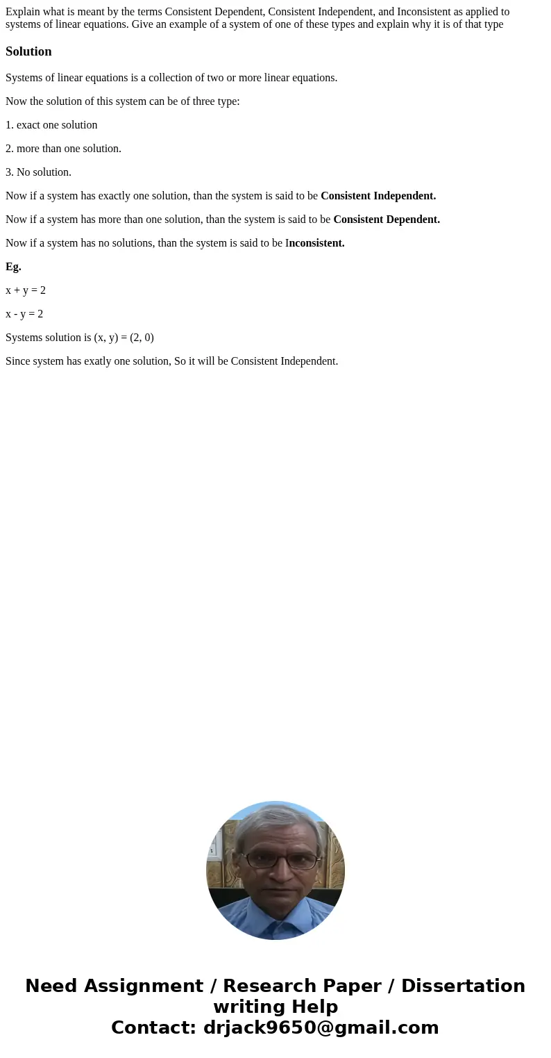 Explain what is meant by the terms Consistent Dependent, Consistent Independent, and Inconsistent as applied to systems of linear equations. Give an example of  Explain what is meant by the terms Consistent Dependent, Consistent Independent, and Inconsistent as applied to systems of linear equations. Give an example of