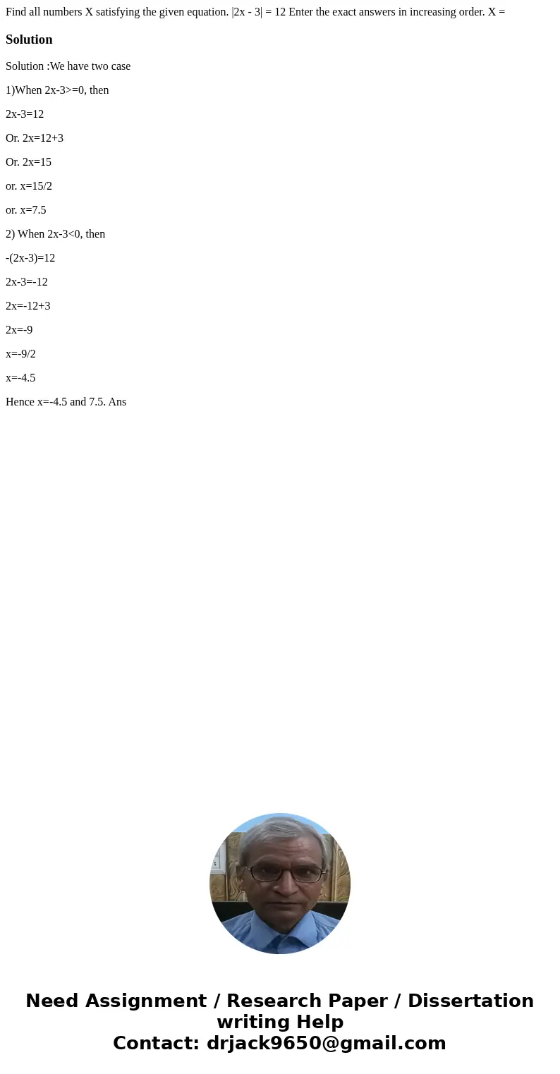 Find all numbers X satisfying the given equation. |2x - 3| = 12 Enter the exact answers in increasing order. X = SolutionSolution :We have two case 1)When 2x-3