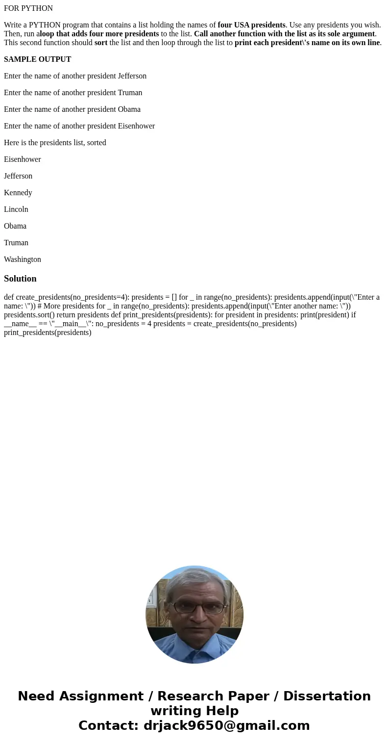 FOR PYTHON Write a PYTHON program that contains a list holding the names of four USA presidents. Use any presidents you wish. Then, run aloop that adds four mor