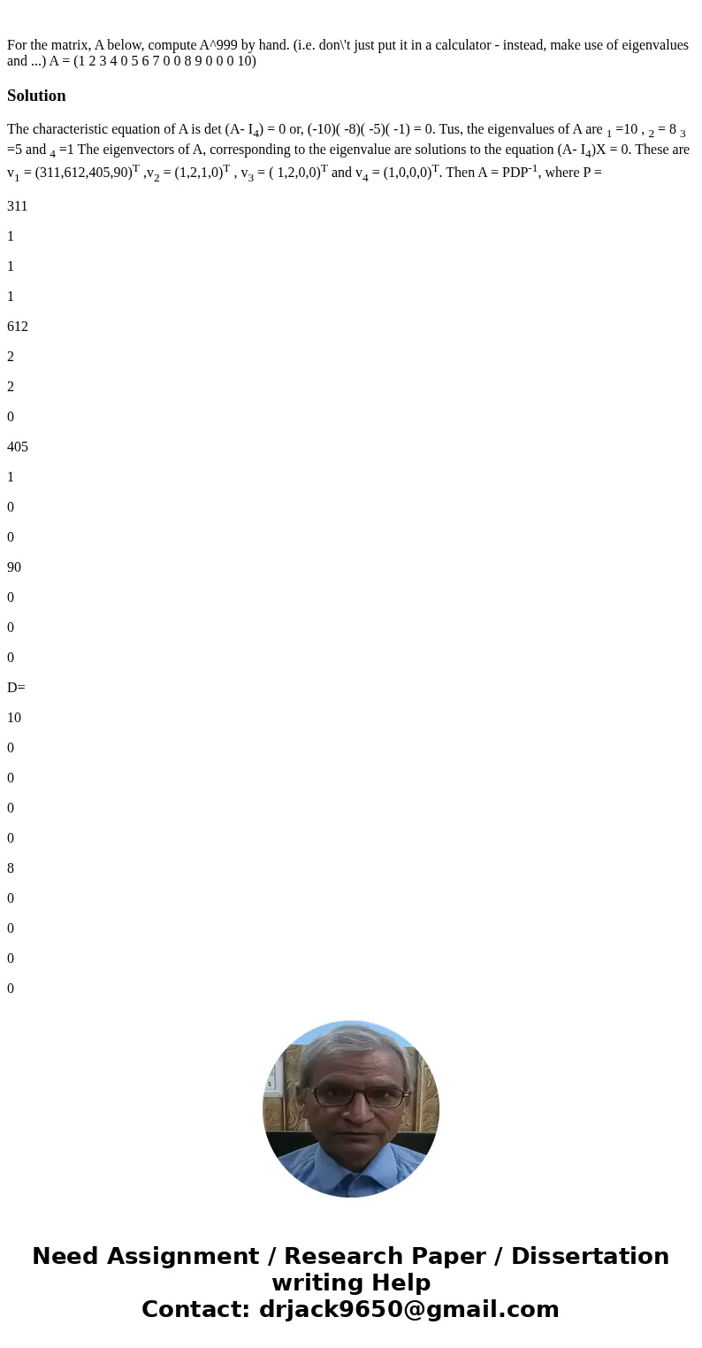 For the matrix, A below, compute A^999 by hand. (i.e. don\'t just put it in a calculator - instead, make use of eigenvalues and ...) A = (1 2 3 4 0 5 6 7 0 0 8  For the matrix, A below, compute A^999 by hand. (i.e. don\'t just put it in a calculator - instead, make use of eigenvalues and ...) A = (1 2 3 4 0 5 6 7 0 0 8