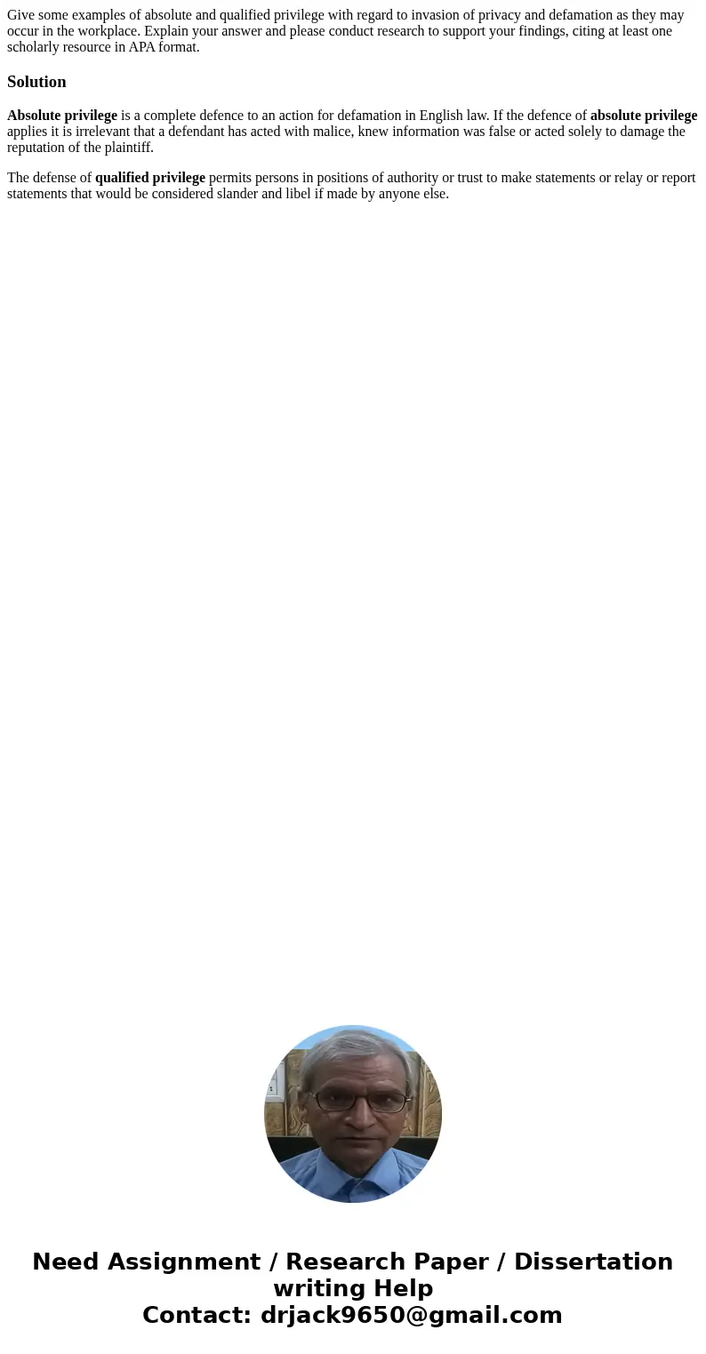 Give some examples of absolute and qualified privilege with regard to invasion of privacy and defamation as they may occur in the workplace. Explain your answer Give some examples of absolute and qualified privilege with regard to invasion of privacy and defamation as they may occur in the workplace. Explain your answer