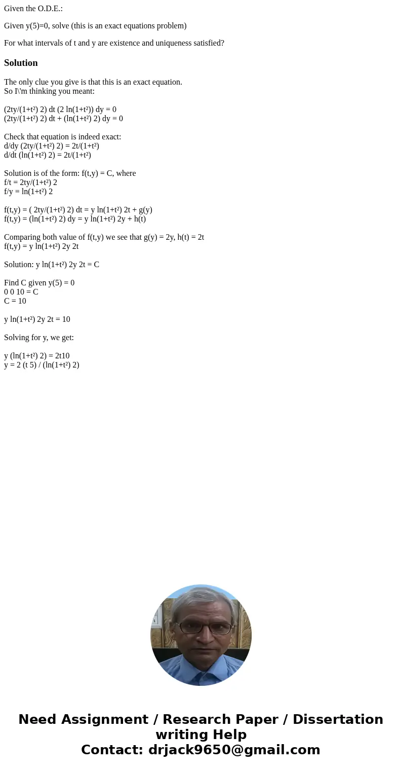 Given the O.D.E.: Given y(5)=0, solve (this is an exact equations problem) For what intervals of t and y are existence and uniqueness satisfied?SolutionThe only Given the O.D.E.: Given y(5)=0, solve (this is an exact equations problem) For what intervals of t and y are existence and uniqueness satisfied?SolutionThe only
