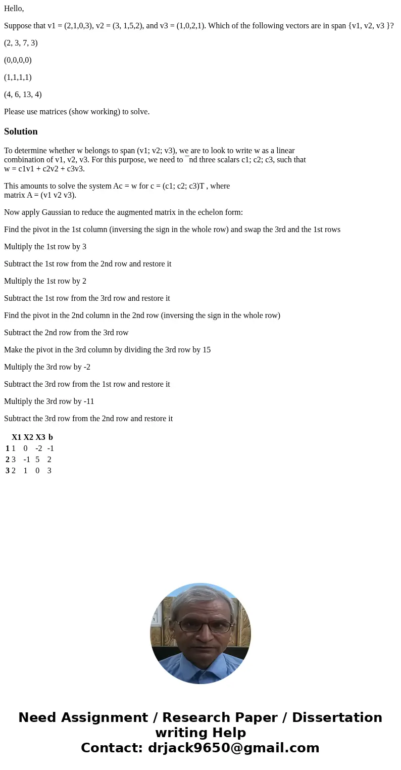 Hello, Suppose that v1 = (2,1,0,3), v2 = (3, 1,5,2), and v3 = (1,0,2,1). Which of the following vectors are in span {v1, v2, v3 }? (2, 3, 7, 3) (0,0,0,0) (1,1,1 Hello, Suppose that v1 = (2,1,0,3), v2 = (3, 1,5,2), and v3 = (1,0,2,1). Which of the following vectors are in span {v1, v2, v3 }? (2, 3, 7, 3) (0,0,0,0) (1,1,1