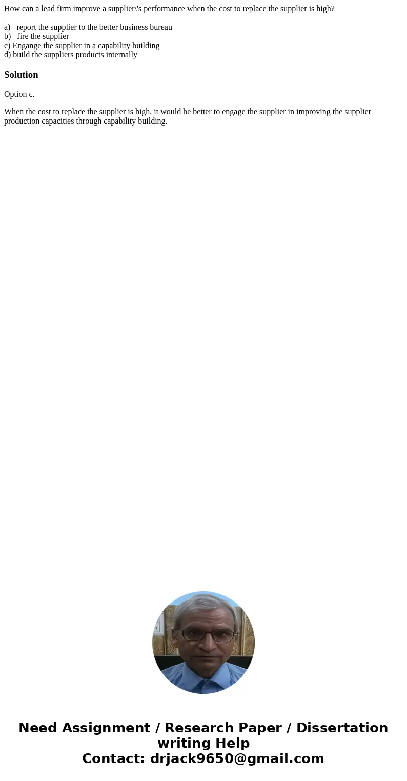 How can a lead firm improve a supplier\'s performance when the cost to replace the supplier is high? a) report the supplier to the better business bureau b) fir How can a lead firm improve a supplier\'s performance when the cost to replace the supplier is high? a) report the supplier to the better business bureau b) fir