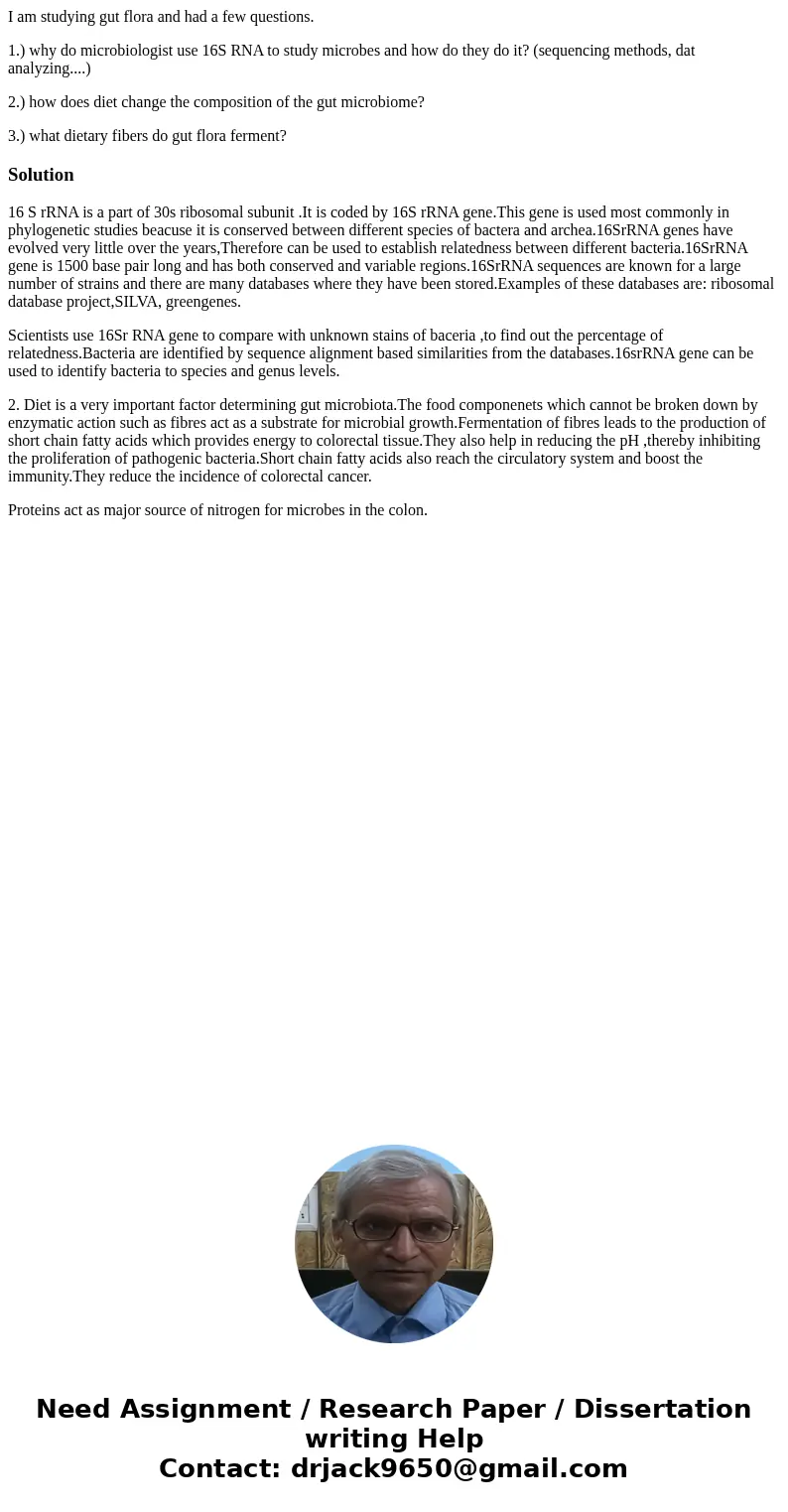 I am studying gut flora and had a few questions. 1.) why do microbiologist use 16S RNA to study microbes and how do they do it? (sequencing methods, dat analyzi I am studying gut flora and had a few questions. 1.) why do microbiologist use 16S RNA to study microbes and how do they do it? (sequencing methods, dat analyzi