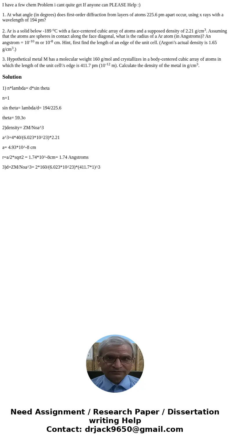 I have a few chem Problem i cant quite get If anyone can PLEASE Help :) 1. At what angle (in degrees) does first-order diffraction from layers of atoms 225.6 pm I have a few chem Problem i cant quite get If anyone can PLEASE Help :) 1. At what angle (in degrees) does first-order diffraction from layers of atoms 225.6 pm