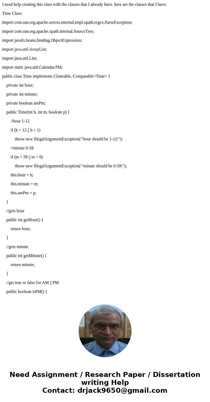 I need help creating this class with the classes that I already have. here are the classes that I have: Time Class: import com.sun.org.apache.xerces.internal.im I need help creating this class with the classes that I already have. here are the classes that I have: Time Class: import com.sun.org.apache.xerces.internal.im