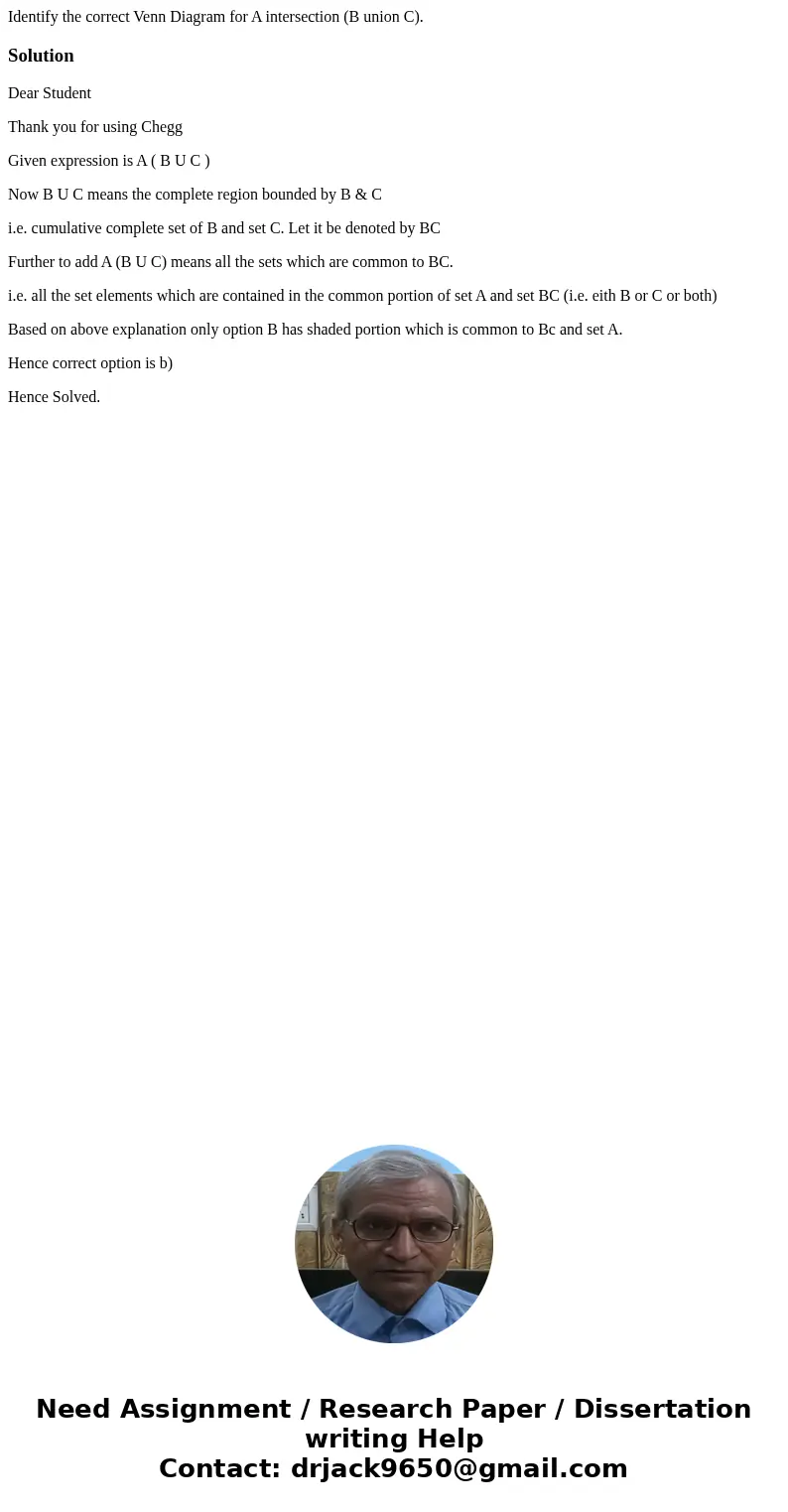  Identify the correct Venn Diagram for A intersection (B union C). SolutionDear Student Thank you for using Chegg Given expression is A ( B U C ) Now B U C mean