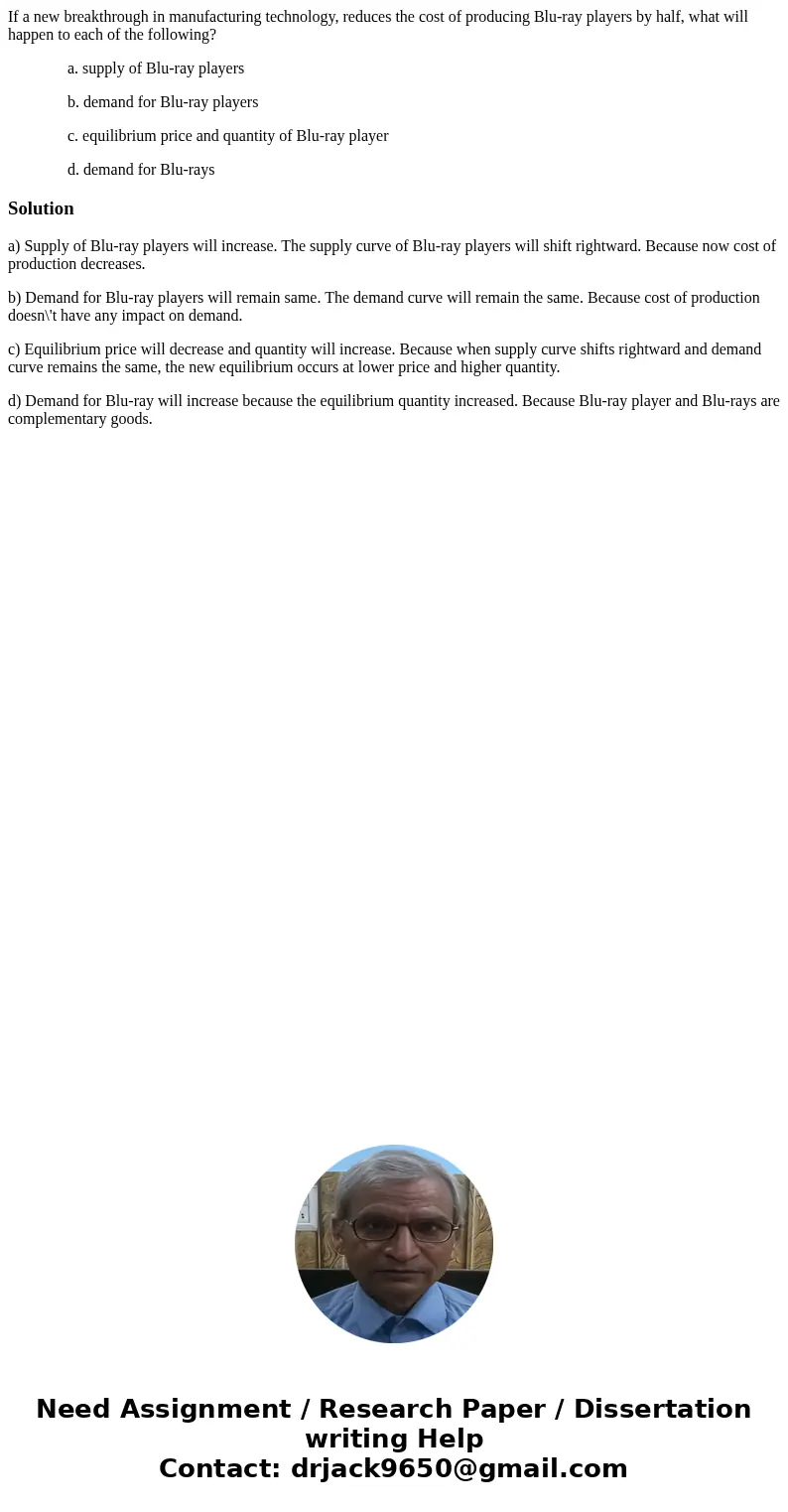 If a new breakthrough in manufacturing technology, reduces the cost of producing Blu-ray players by half, what will happen to each of the following? a. supply o If a new breakthrough in manufacturing technology, reduces the cost of producing Blu-ray players by half, what will happen to each of the following? a. supply o