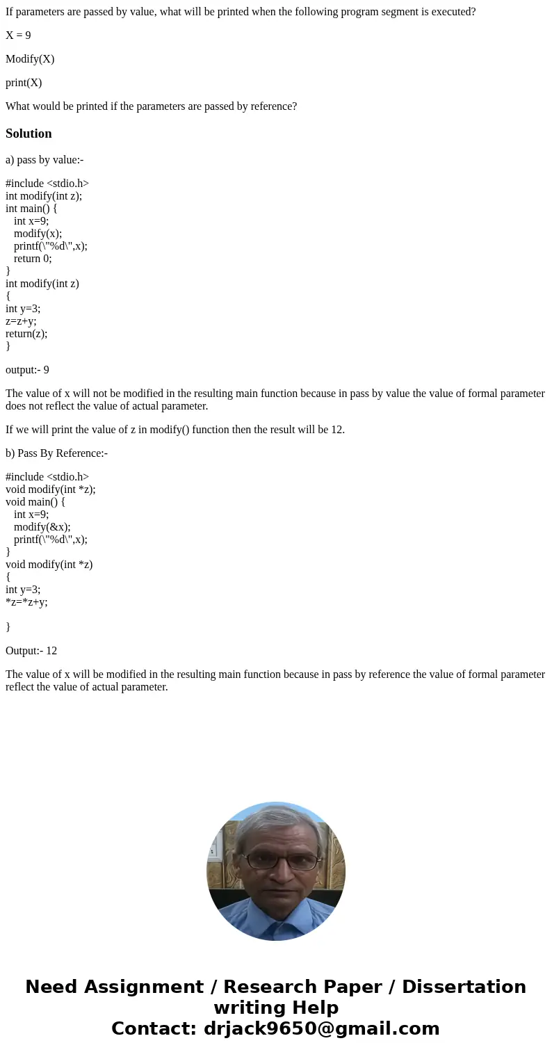 If parameters are passed by value, what will be printed when the following program segment is executed? X = 9 Modify(X) print(X) What would be printed if the pa If parameters are passed by value, what will be printed when the following program segment is executed? X = 9 Modify(X) print(X) What would be printed if the pa