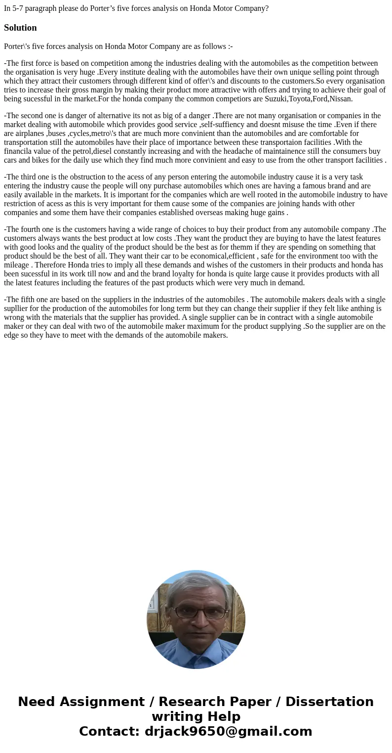 In 5-7 paragraph please do Porter’s five forces analysis on Honda Motor Company?SolutionPorter\'s five forces analysis on Honda Motor Company are as follows :-  In 5-7 paragraph please do Porter’s five forces analysis on Honda Motor Company?SolutionPorter\'s five forces analysis on Honda Motor Company are as follows :-