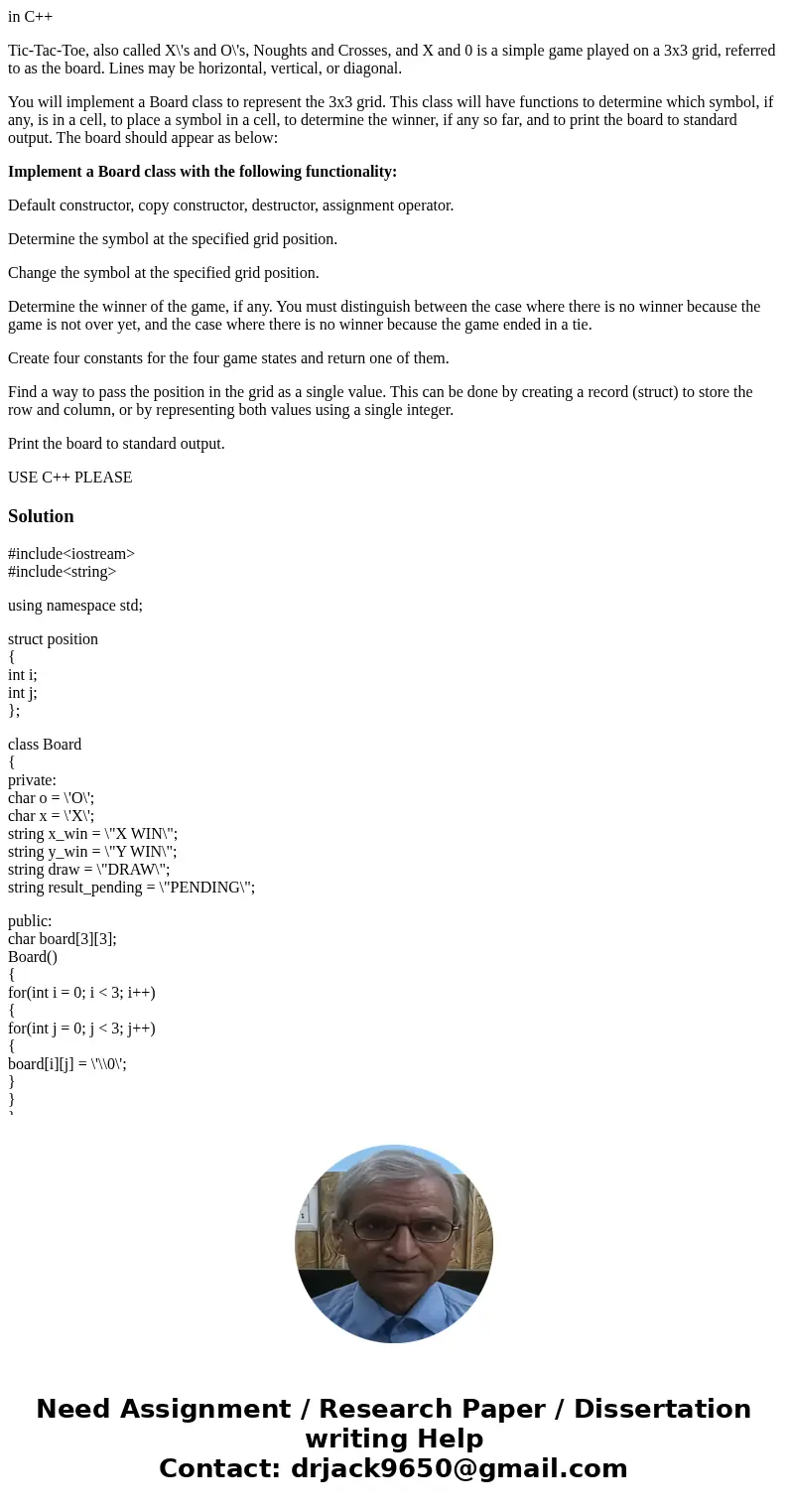 in C++ Tic-Tac-Toe, also called X\'s and O\'s, Noughts and Crosses, and X and 0 is a simple game played on a 3x3 grid, referred to as the board. Lines may be ho in C++ Tic-Tac-Toe, also called X\'s and O\'s, Noughts and Crosses, and X and 0 is a simple game played on a 3x3 grid, referred to as the board. Lines may be ho