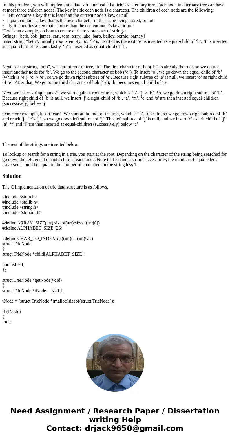 In this problem, you will implement a data structure called a ‘trie’ as a ternary tree. Each node in a ternary tree can have at most three children nodes. The k