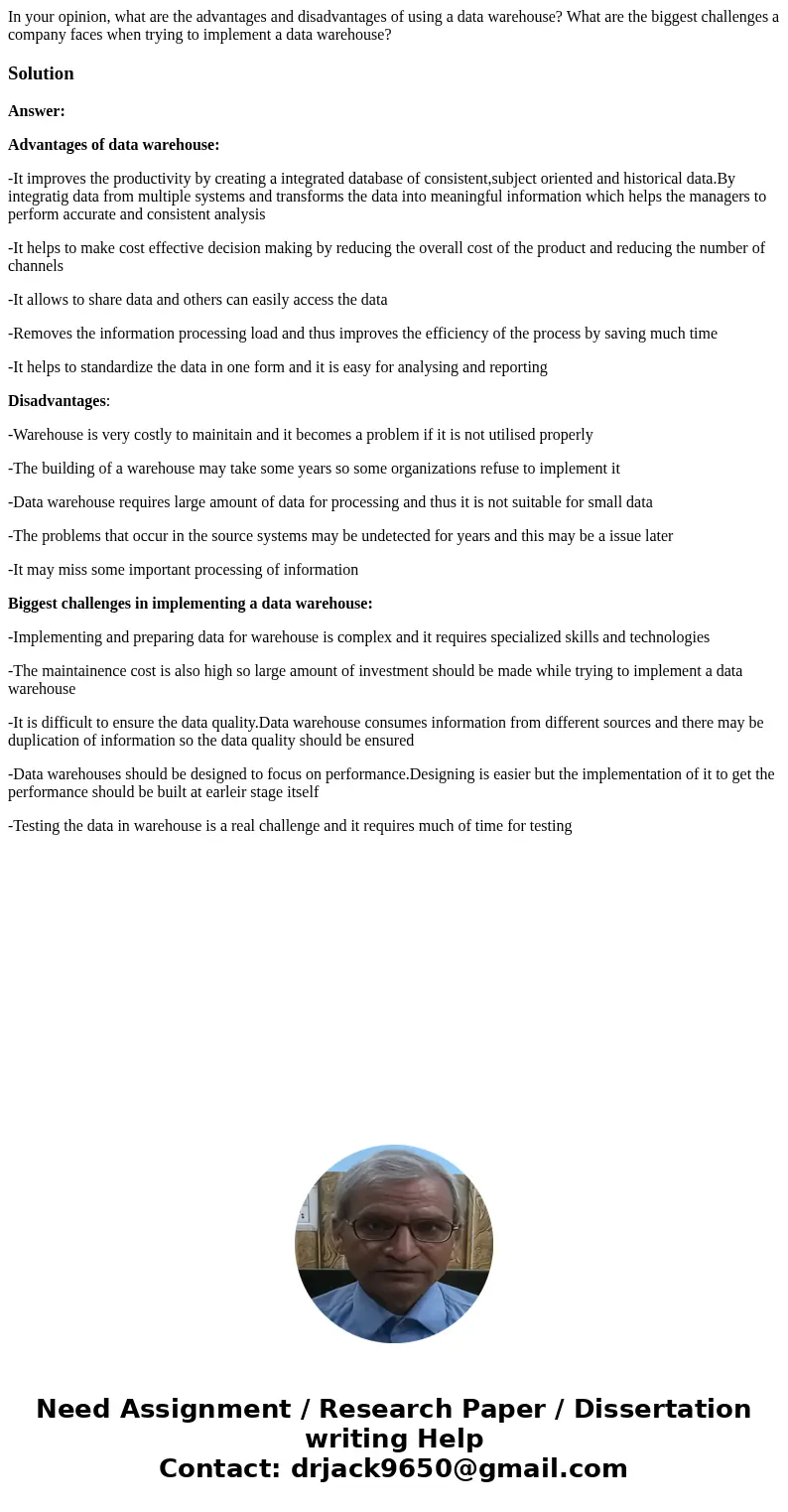 In your opinion, what are the advantages and disadvantages of using a data warehouse? What are the biggest challenges a company faces when trying to implement a In your opinion, what are the advantages and disadvantages of using a data warehouse? What are the biggest challenges a company faces when trying to implement a