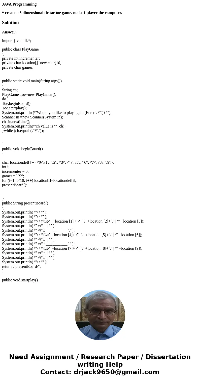JAVA Programming * create a 3 dimensional tic tac toe game. make 1 player the computer.SolutionAnswer: import java.util.*; public class PlayGame { private int i