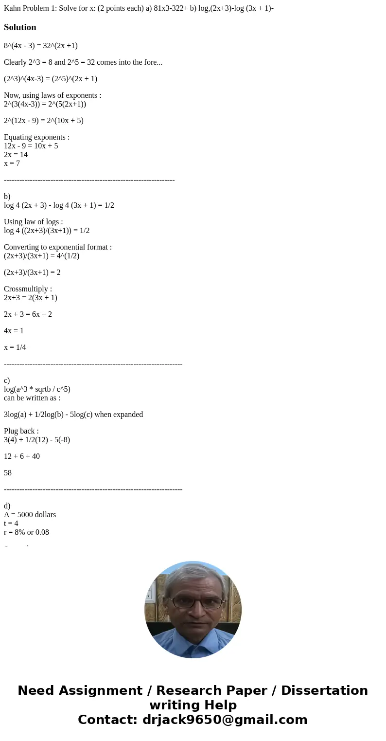 Kahn Problem 1: Solve for x: (2 points each) a) 81x3-322+ b) log,(2x+3)-log (3x + 1)- Solution8^(4x - 3) = 32^(2x +1) Clearly 2^3 = 8 and 2^5 = 32 comes into t  Kahn Problem 1: Solve for x: (2 points each) a) 81x3-322+ b) log,(2x+3)-log (3x + 1)- Solution8^(4x - 3) = 32^(2x +1) Clearly 2^3 = 8 and 2^5 = 32 comes into t