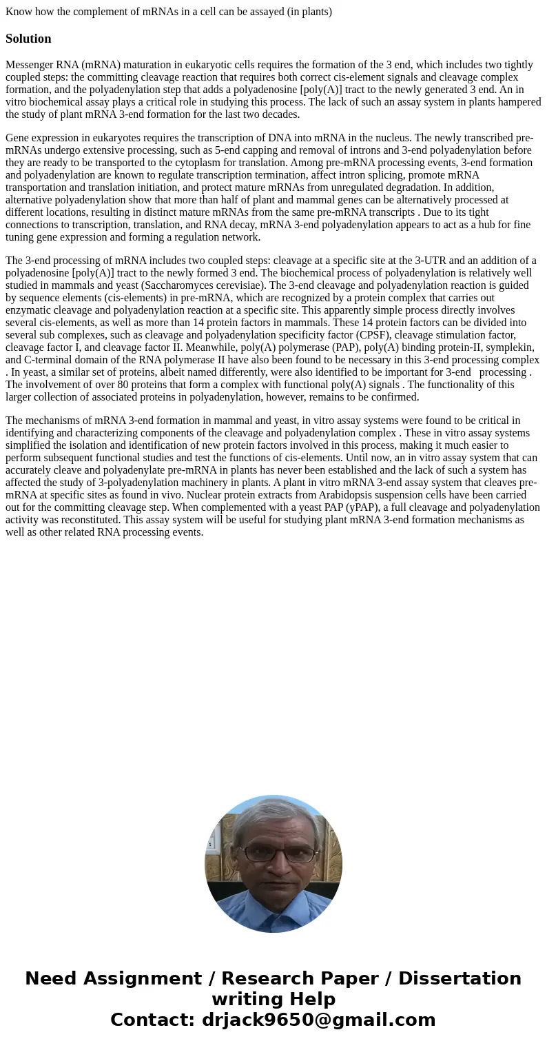 Know how the complement of mRNAs in a cell can be assayed (in plants)SolutionMessenger RNA (mRNA) maturation in eukaryotic cells requires the formation of the 3