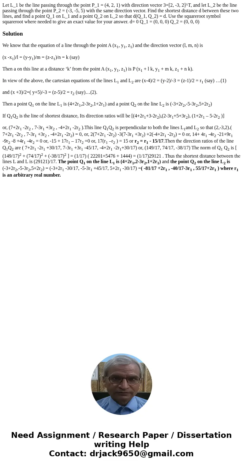 Let L_1 be the line passing through the point P_1 = (4, 2, 1) with direction vector 3=[2, -3, 2]^T, and let L_2 be the line passing through the point P_2 = (-3