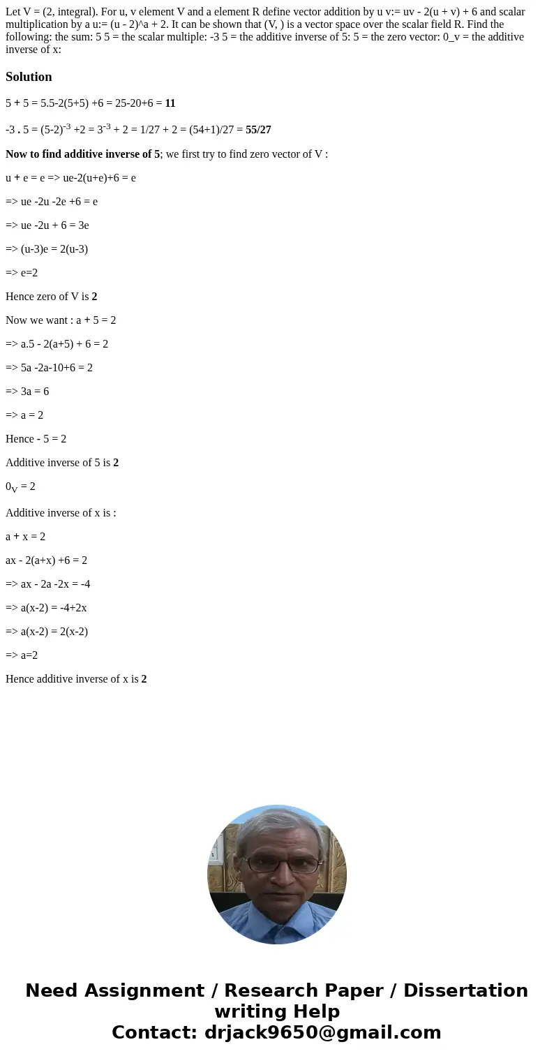  Let V = (2, integral). For u, v element V and a element R define vector addition by u v:= uv - 2(u + v) + 6 and scalar multiplication by a u:= (u - 2)^a + 2. I