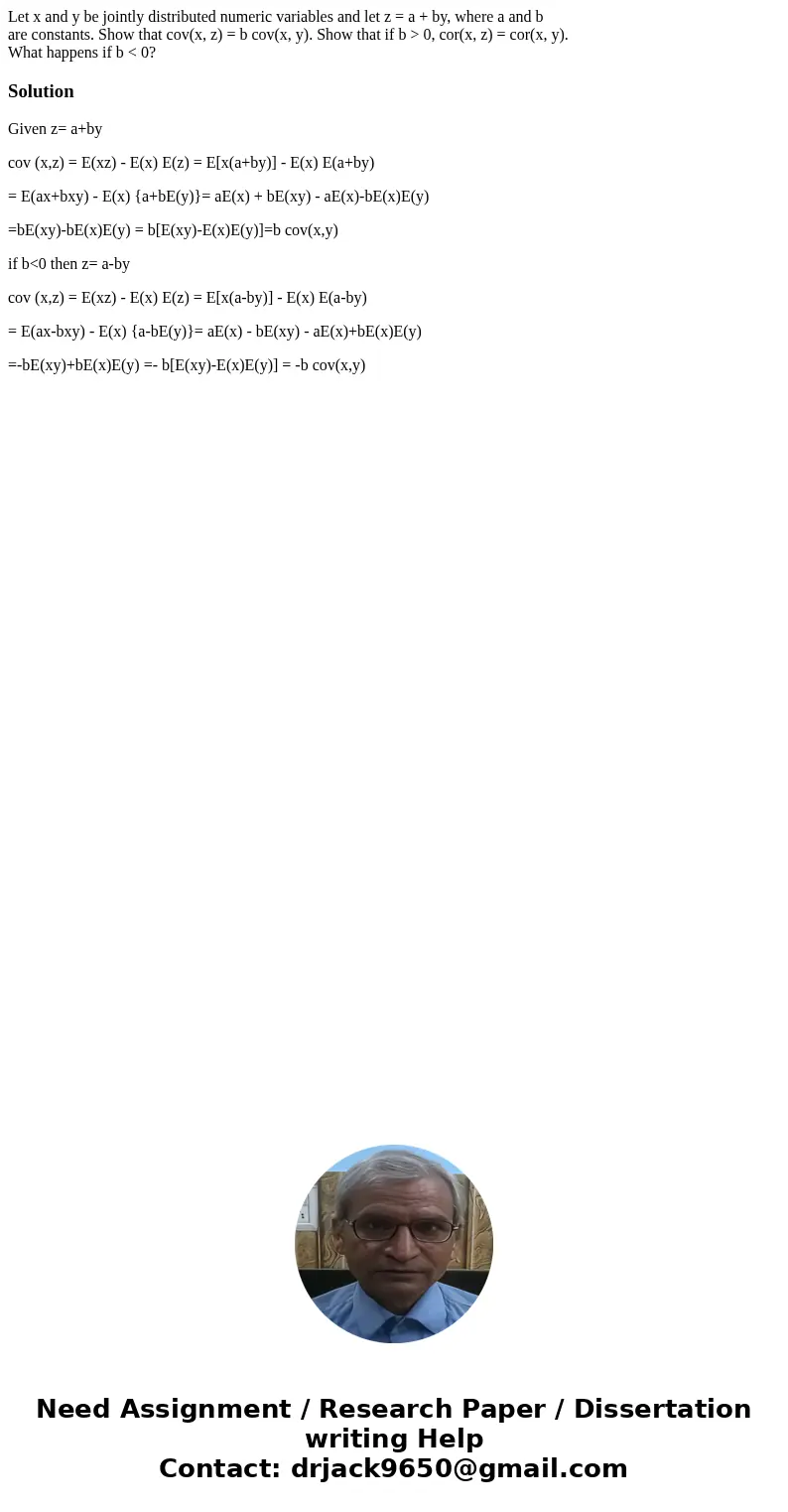 Let x and y be jointly distributed numeric variables and let z = a + by, where a and b are constants. Show that cov(x, z) = b cov(x, y). Show that if b > 0, 