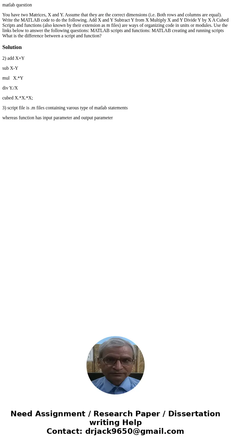 matlab question You have two Matrices, X and Y. Assume that they are the correct dimensions (i.e. Both rows and columns are equal). Write the MATLAB code to do 